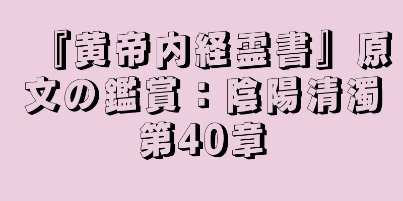 『黄帝内経霊書』原文の鑑賞：陰陽清濁第40章