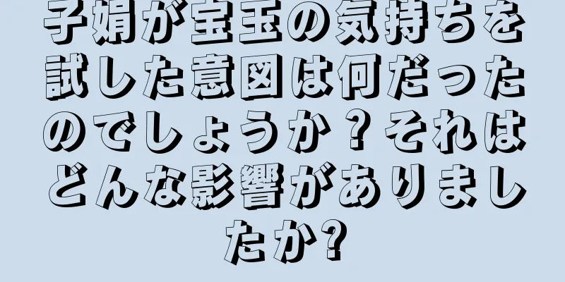 子娟が宝玉の気持ちを試した意図は何だったのでしょうか？それはどんな影響がありましたか?