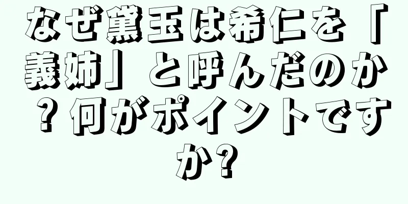 なぜ黛玉は希仁を「義姉」と呼んだのか？何がポイントですか?