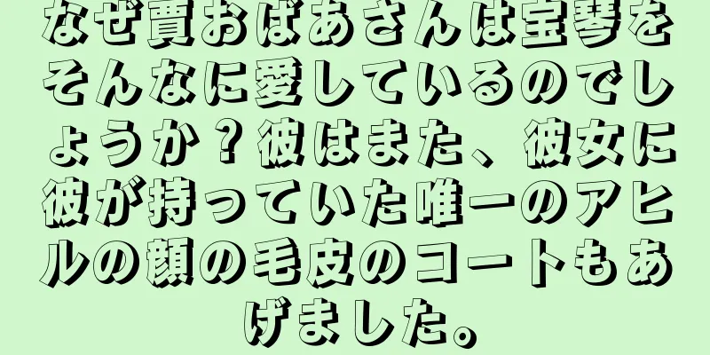 なぜ賈おばあさんは宝琴をそんなに愛しているのでしょうか？彼はまた、彼女に彼が持っていた唯一のアヒルの顔の毛皮のコートもあげました。