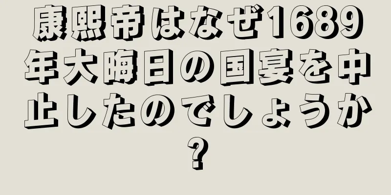 康熙帝はなぜ1689年大晦日の国宴を中止したのでしょうか?