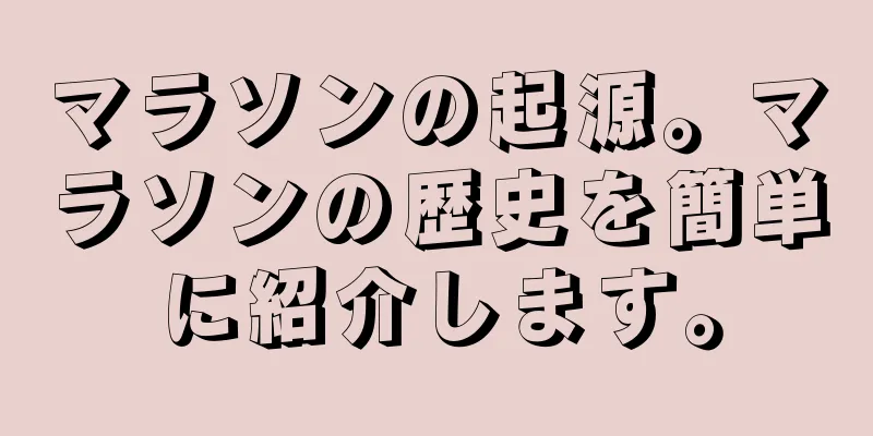 マラソンの起源。マラソンの歴史を簡単に紹介します。