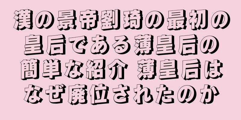 漢の景帝劉琦の最初の皇后である薄皇后の簡単な紹介 薄皇后はなぜ廃位されたのか