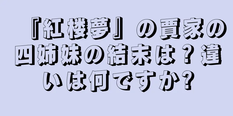 『紅楼夢』の賈家の四姉妹の結末は？違いは何ですか?