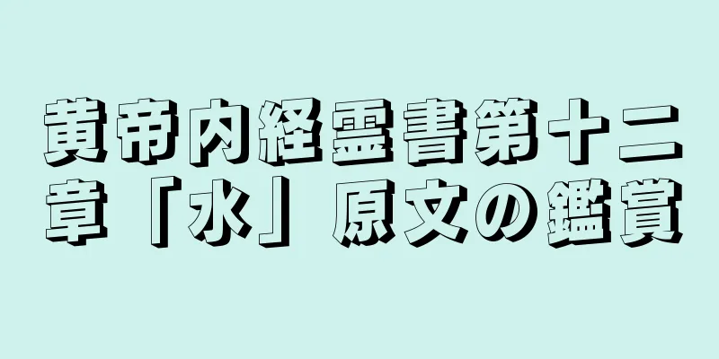 黄帝内経霊書第十二章「水」原文の鑑賞