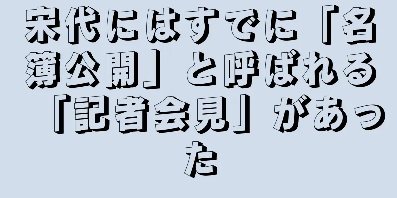 宋代にはすでに「名簿公開」と呼ばれる「記者会見」があった