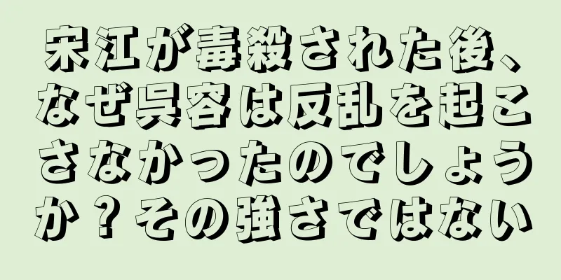 宋江が毒殺された後、なぜ呉容は反乱を起こさなかったのでしょうか？その強さではない