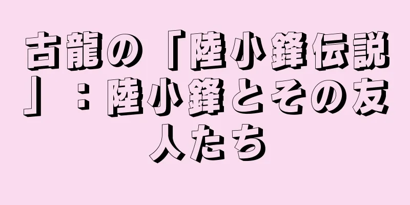 古龍の「陸小鋒伝説」：陸小鋒とその友人たち