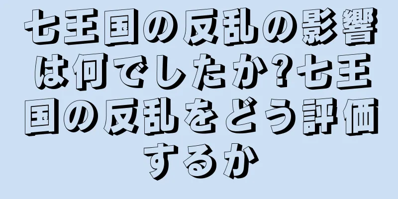 七王国の反乱の影響は何でしたか?七王国の反乱をどう評価するか