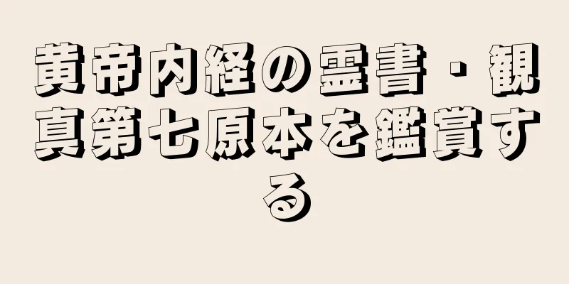 黄帝内経の霊書・観真第七原本を鑑賞する