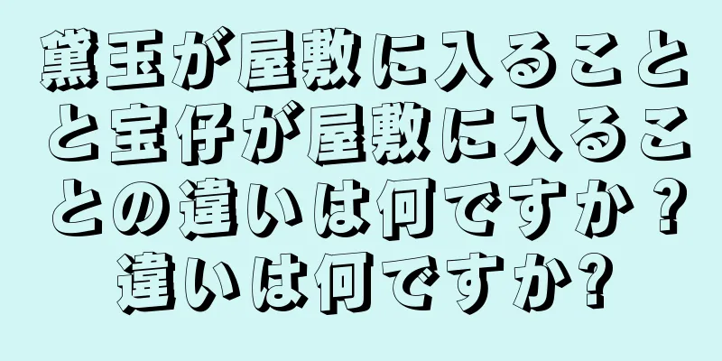 黛玉が屋敷に入ることと宝仔が屋敷に入ることの違いは何ですか？違いは何ですか?