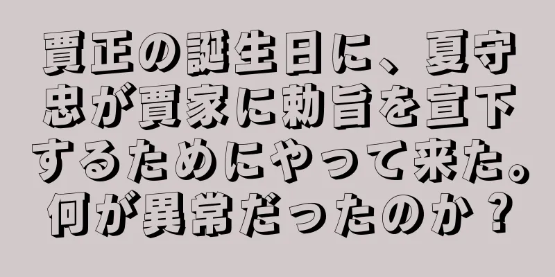 賈正の誕生日に、夏守忠が賈家に勅旨を宣下するためにやって来た。何が異常だったのか？