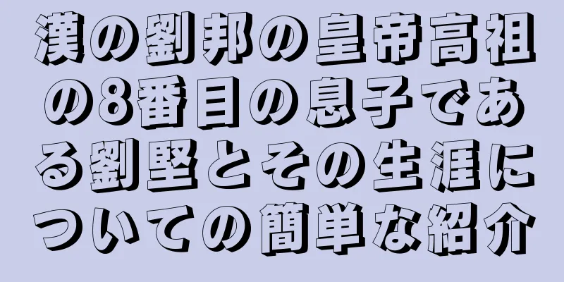 漢の劉邦の皇帝高祖の8番目の息子である劉堅とその生涯についての簡単な紹介