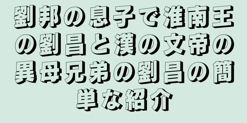 劉邦の息子で淮南王の劉昌と漢の文帝の異母兄弟の劉昌の簡単な紹介