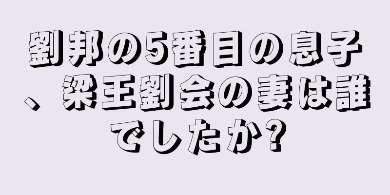 劉邦の5番目の息子、梁王劉会の妻は誰でしたか?