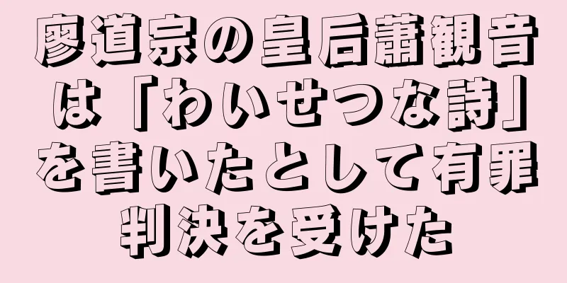 廖道宗の皇后蕭観音は「わいせつな詩」を書いたとして有罪判決を受けた