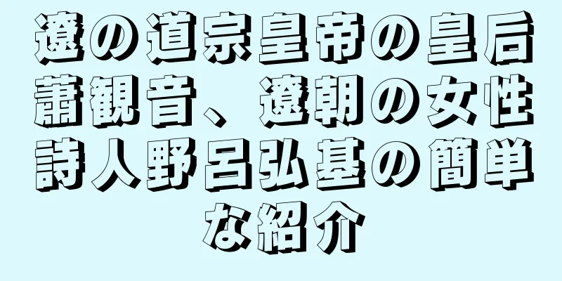 遼の道宗皇帝の皇后蕭観音、遼朝の女性詩人野呂弘基の簡単な紹介