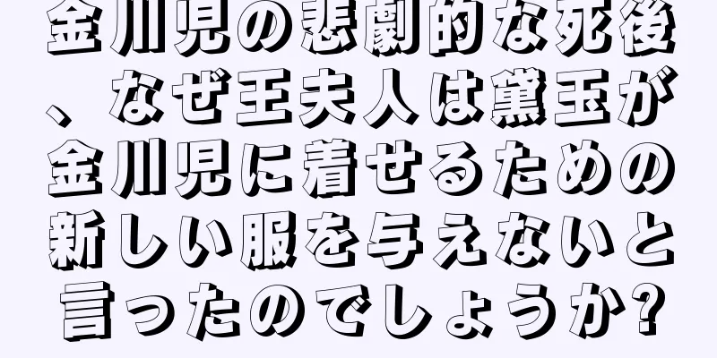 金川児の悲劇的な死後、なぜ王夫人は黛玉が金川児に着せるための新しい服を与えないと言ったのでしょうか?