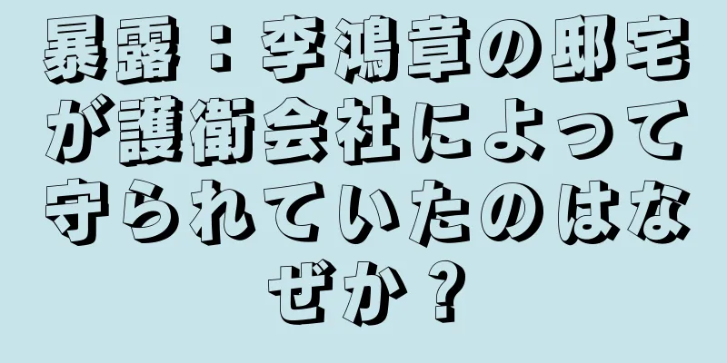 暴露：李鴻章の邸宅が護衛会社によって守られていたのはなぜか？