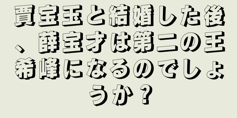 賈宝玉と結婚した後、薛宝才は第二の王希峰になるのでしょうか？