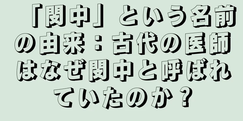 「閔中」という名前の由来：古代の医師はなぜ閔中と呼ばれていたのか？
