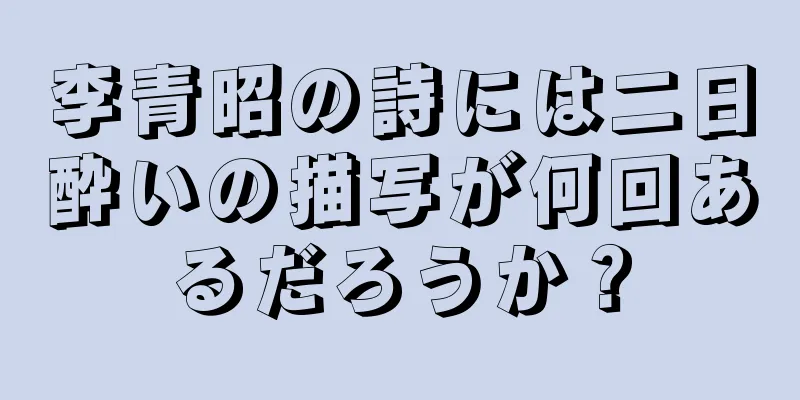李青昭の詩には二日酔いの描写が何回あるだろうか？