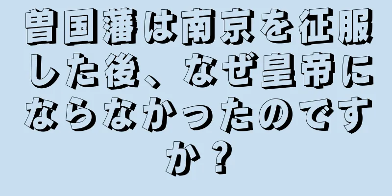 曽国藩は南京を征服した後、なぜ皇帝にならなかったのですか？