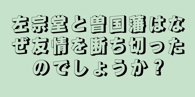 左宗堂と曽国藩はなぜ友情を断ち切ったのでしょうか？