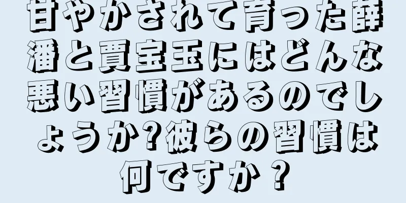 甘やかされて育った薛潘と賈宝玉にはどんな悪い習慣があるのでしょうか?彼らの習慣は何ですか？
