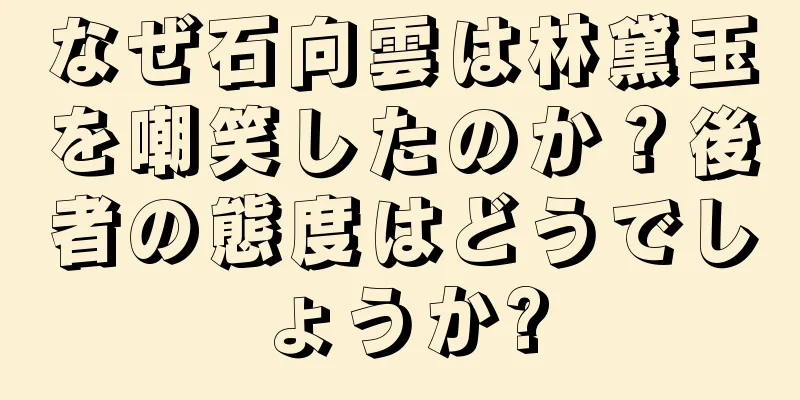 なぜ石向雲は林黛玉を嘲笑したのか？後者の態度はどうでしょうか?