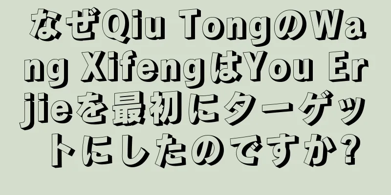 なぜQiu TongのWang XifengはYou Erjieを最初にターゲットにしたのですか?