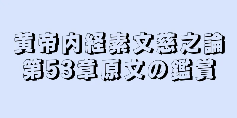 黄帝内経素文慈之論第53章原文の鑑賞