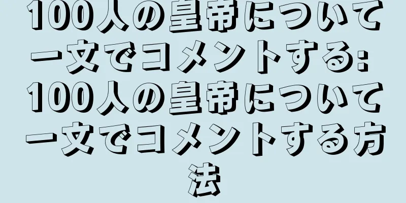 100人の皇帝について一文でコメントする: 100人の皇帝について一文でコメントする方法