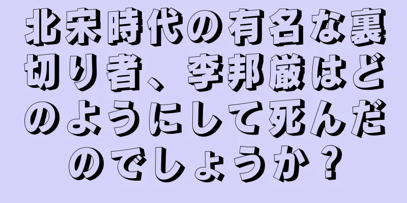 北宋時代の有名な裏切り者、李邦厳はどのようにして死んだのでしょうか？