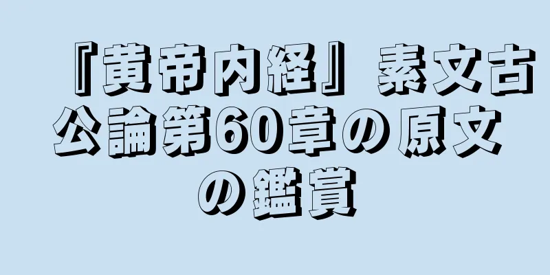 『黄帝内経』素文古公論第60章の原文の鑑賞