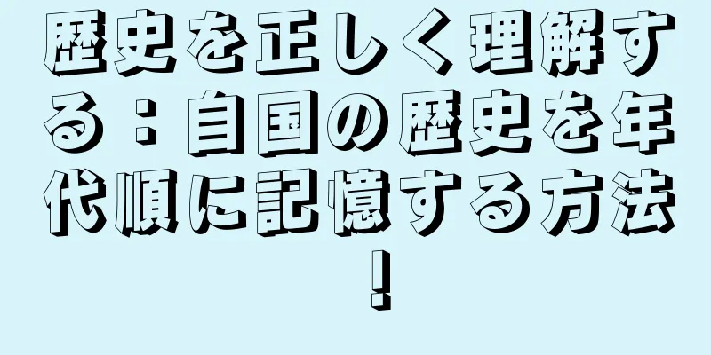 歴史を正しく理解する：自国の歴史を年代順に記憶する方法！