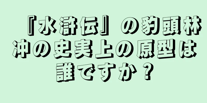 『水滸伝』の豹頭林冲の史実上の原型は誰ですか？