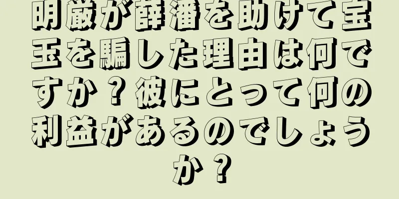 明厳が薛潘を助けて宝玉を騙した理由は何ですか？彼にとって何の利益があるのでしょうか？