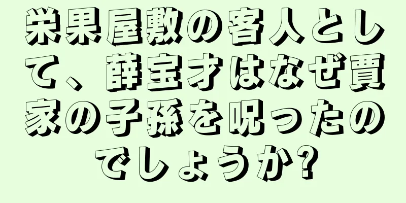 栄果屋敷の客人として、薛宝才はなぜ賈家の子孫を呪ったのでしょうか?