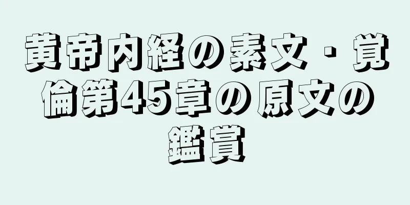 黄帝内経の素文・覚倫第45章の原文の鑑賞