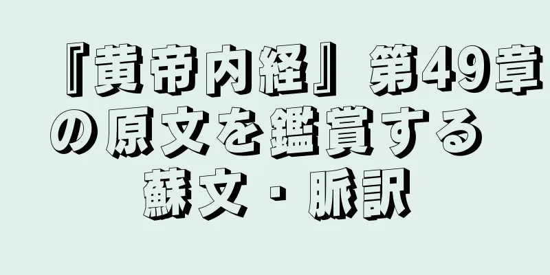 『黄帝内経』第49章の原文を鑑賞する 蘇文・脈訳
