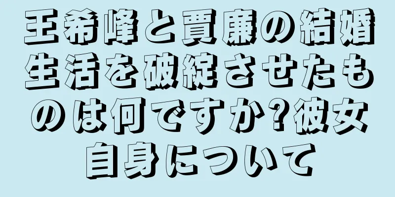 王希峰と賈廉の結婚生活を破綻させたものは何ですか?彼女自身について