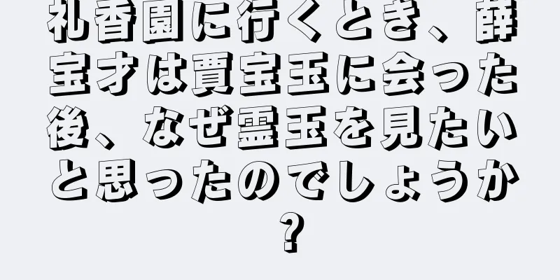 礼香園に行くとき、薛宝才は賈宝玉に会った後、なぜ霊玉を見たいと思ったのでしょうか？