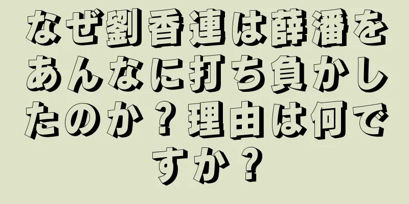 なぜ劉香連は薛潘をあんなに打ち負かしたのか？理由は何ですか？