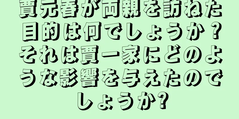 賈元春が両親を訪ねた目的は何でしょうか？それは賈一家にどのような影響を与えたのでしょうか?