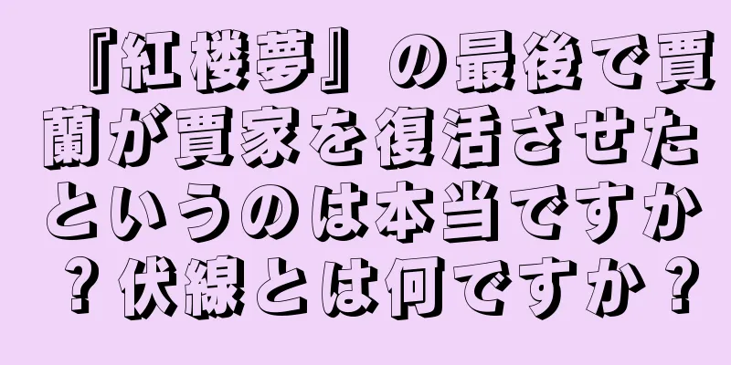 『紅楼夢』の最後で賈蘭が賈家を復活させたというのは本当ですか？伏線とは何ですか？