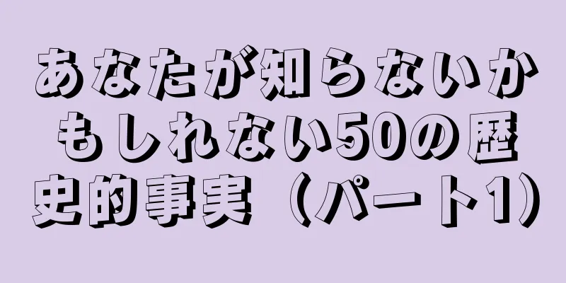 あなたが知らないかもしれない50の歴史的事実（パート1）