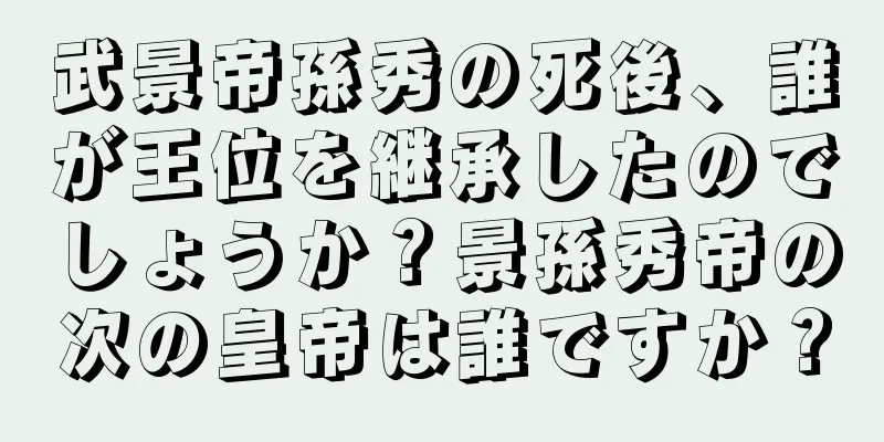 武景帝孫秀の死後、誰が王位を継承したのでしょうか？景孫秀帝の次の皇帝は誰ですか？