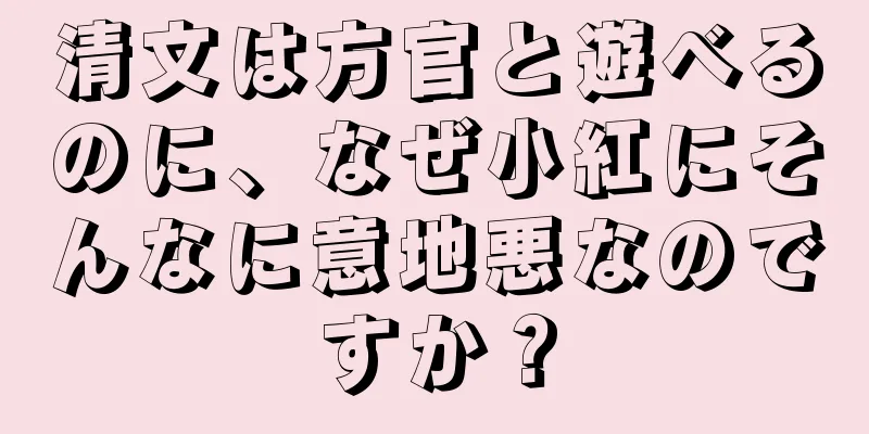 清文は方官と遊べるのに、なぜ小紅にそんなに意地悪なのですか？