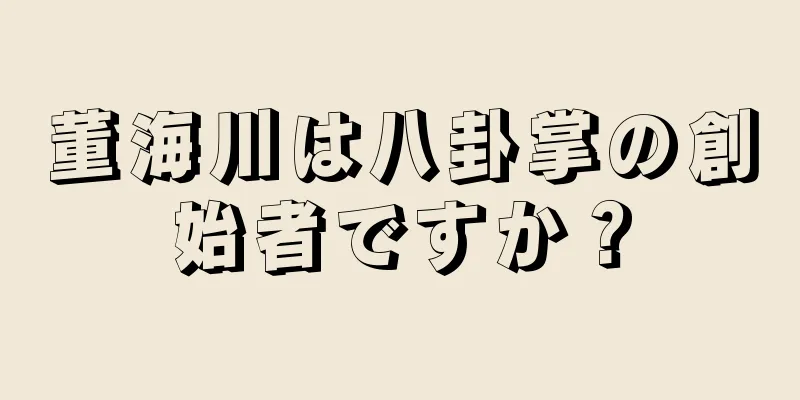 董海川は八卦掌の創始者ですか？